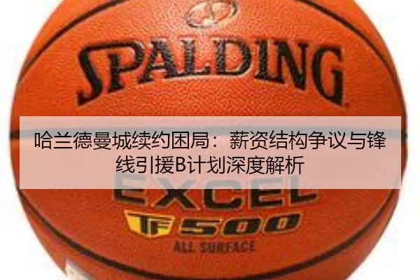 哈兰德曼城续约困局：薪资结构争议与锋线引援B计划深度解析