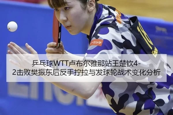 ping-pang-qiu-lu-bu-er-ya-na-zhan-wang-chu-qin-ji-bai-fan-zhen-dong-hou-fan-shou-ning-la-yu-fa-qiu-lun-zhan-shu-bian-2-943.jpg