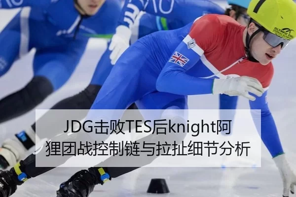 JDG击败TES后knight阿狸团战控制链与拉扯细节分析